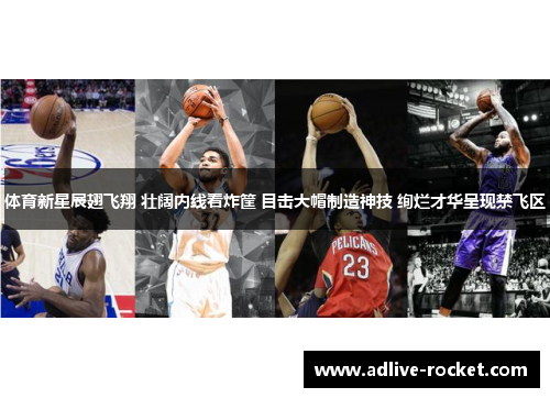 体育新星展翅飞翔 壮阔内线看炸筐 目击大帽制造神技 绚烂才华呈现禁飞区